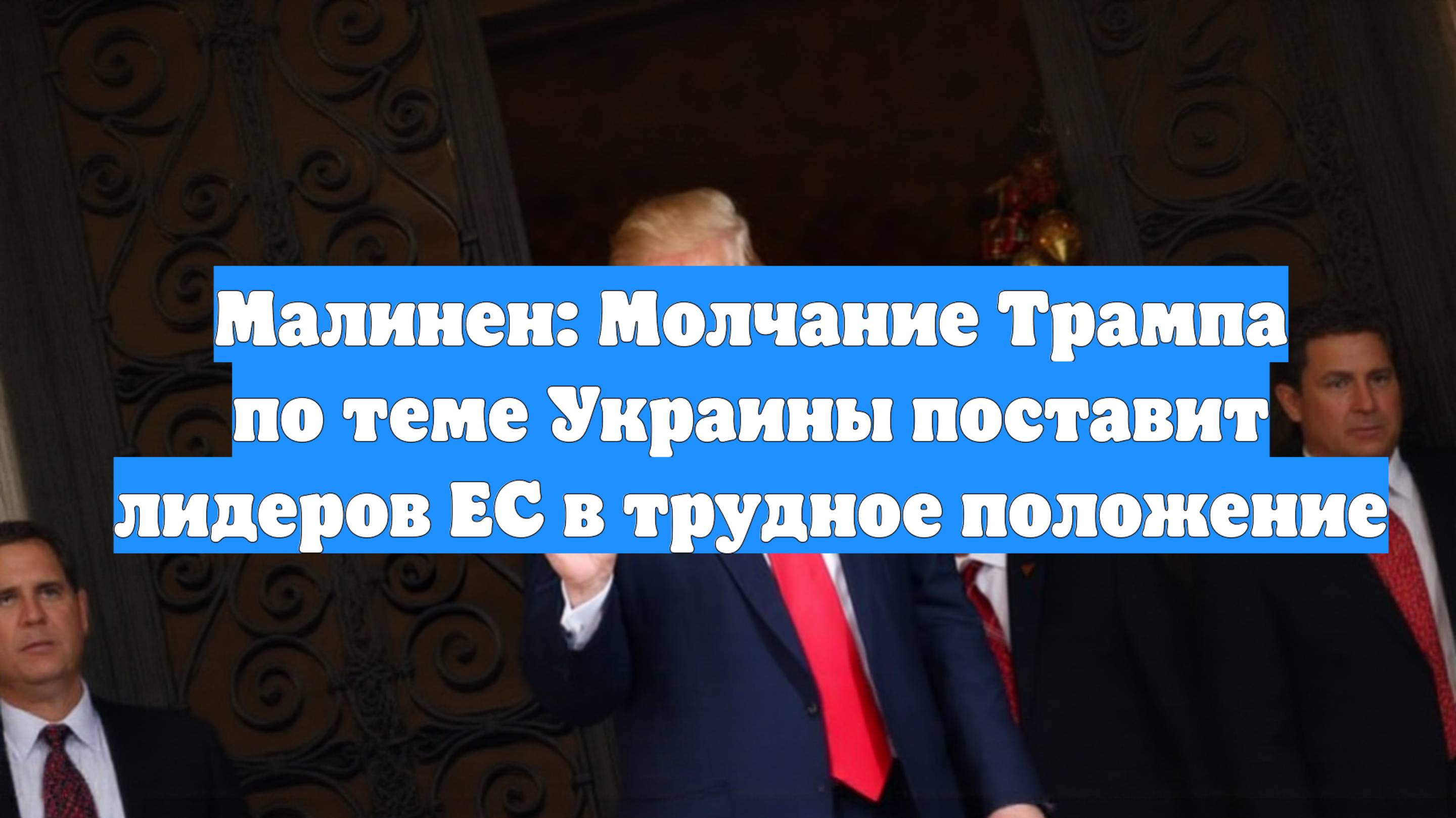 Малинен: Молчание Трампа по теме Украины поставит лидеров ЕС в трудное положение