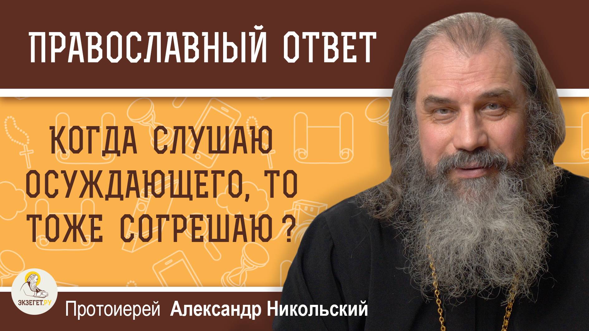 КОГДА СЛУШАЮ ОСУЖДАЮЩЕГО, ТО ТОЖЕ СОГРЕШАЮ ?  Протоиерей Александр Никольский