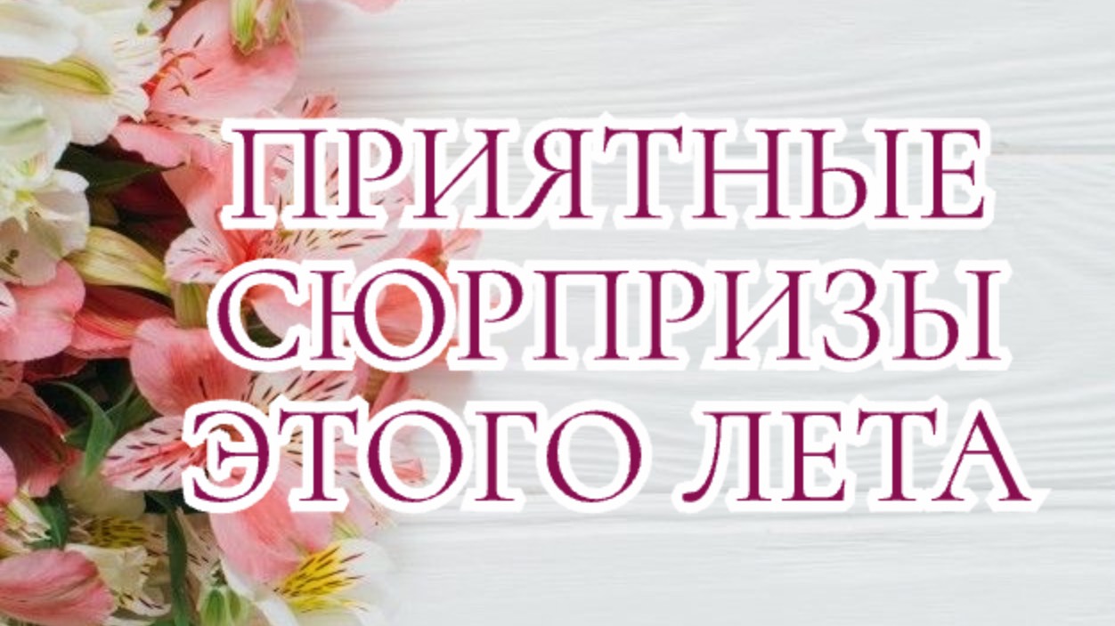 ПРИЯТНЫЕ СЮРПРИЗЫ ЭТОГО ЛЕТА 🌸😍💍👩❤️👨♥️🎁#таро #тарофлер #тароонлайн #картытаро #тарофлер