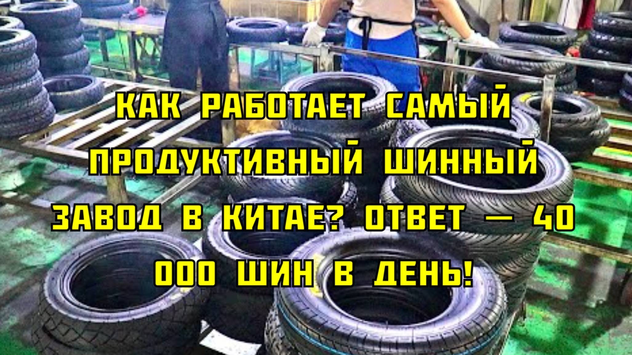 Как работает самый продуктивный шинный завод в Китае? Ответ — 40 000 шин в день!