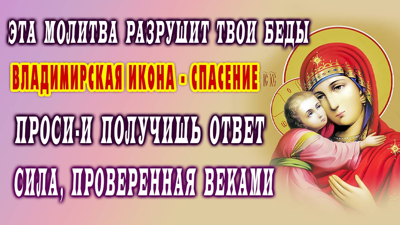 ЗАЩИТА ОТ ЗЛА, БОЛЕЗНЕЙ И ВРАГОВ - сильная молитва Владимирской иконе Пресвятой Богородицы