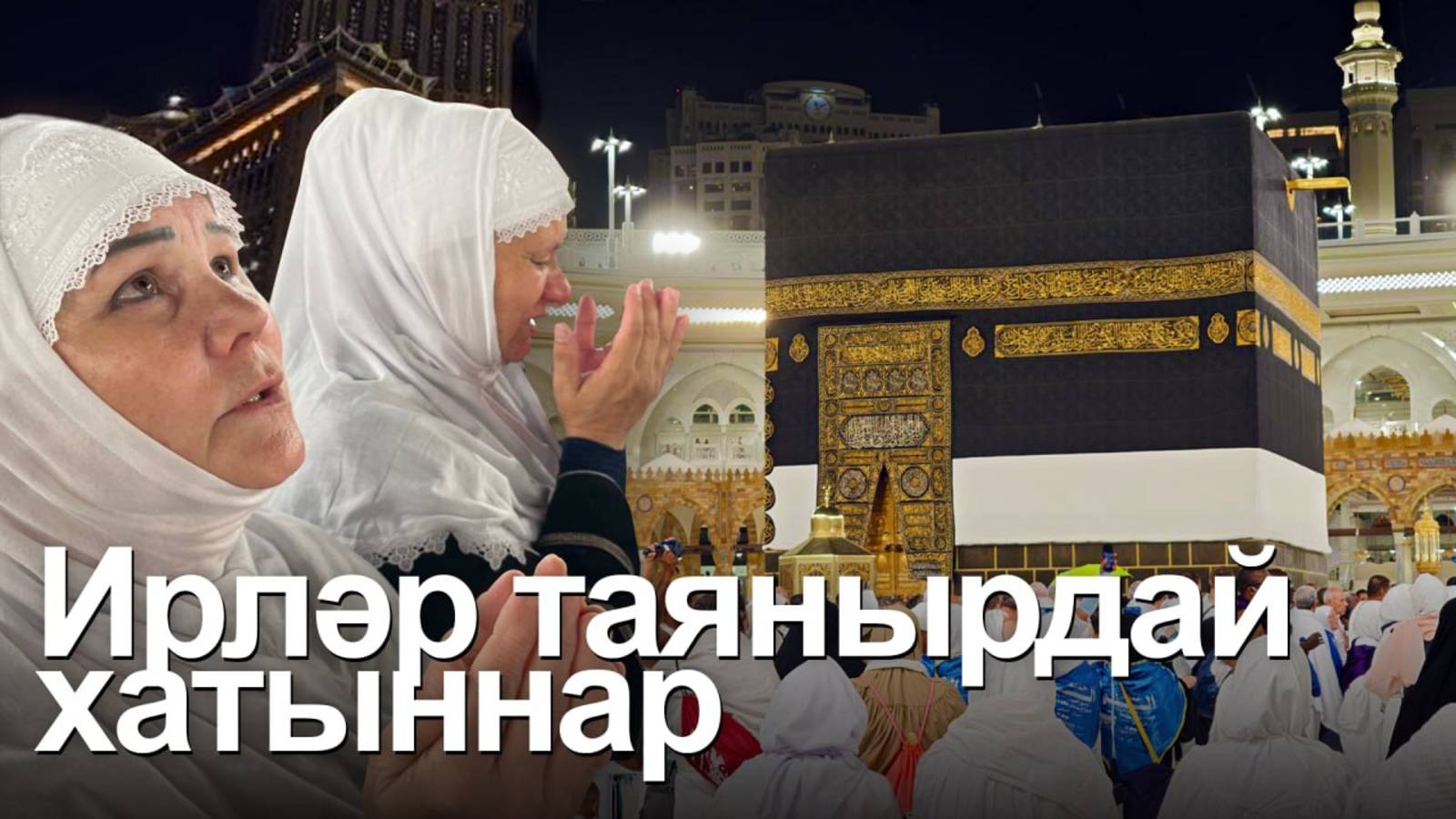 Йомшак күңелле көчле хаҗияләр. Махсус хәрби операция зонасының волонтер ханымнары Мәккәдә