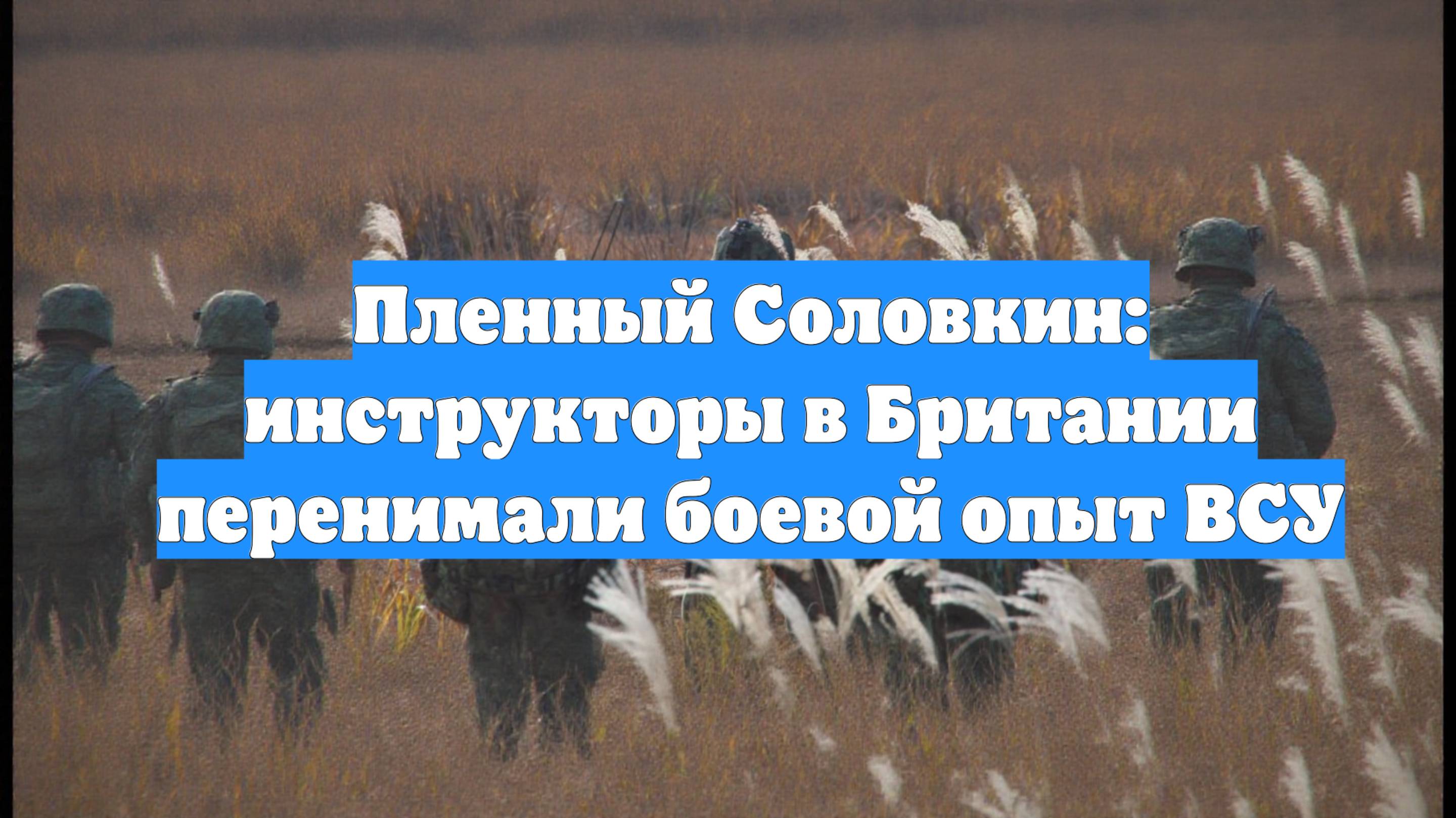 Пленный Соловкин: инструкторы в Британии перенимали боевой опыт ВСУ
