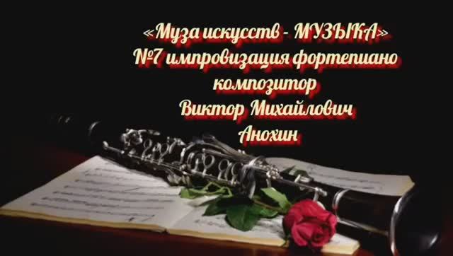 «Муза искусств - МУЗЫКА» №7 КЛАССИКА импровизация фортепиано композитор Виктор Михайлович Анохин