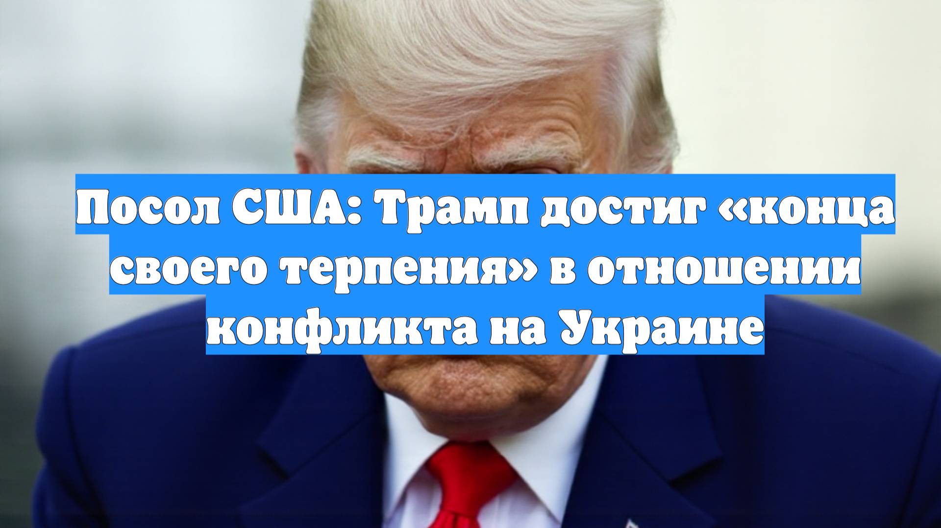 Посол США: Трамп достиг «конца своего терпения» в отношении конфликта на Украине