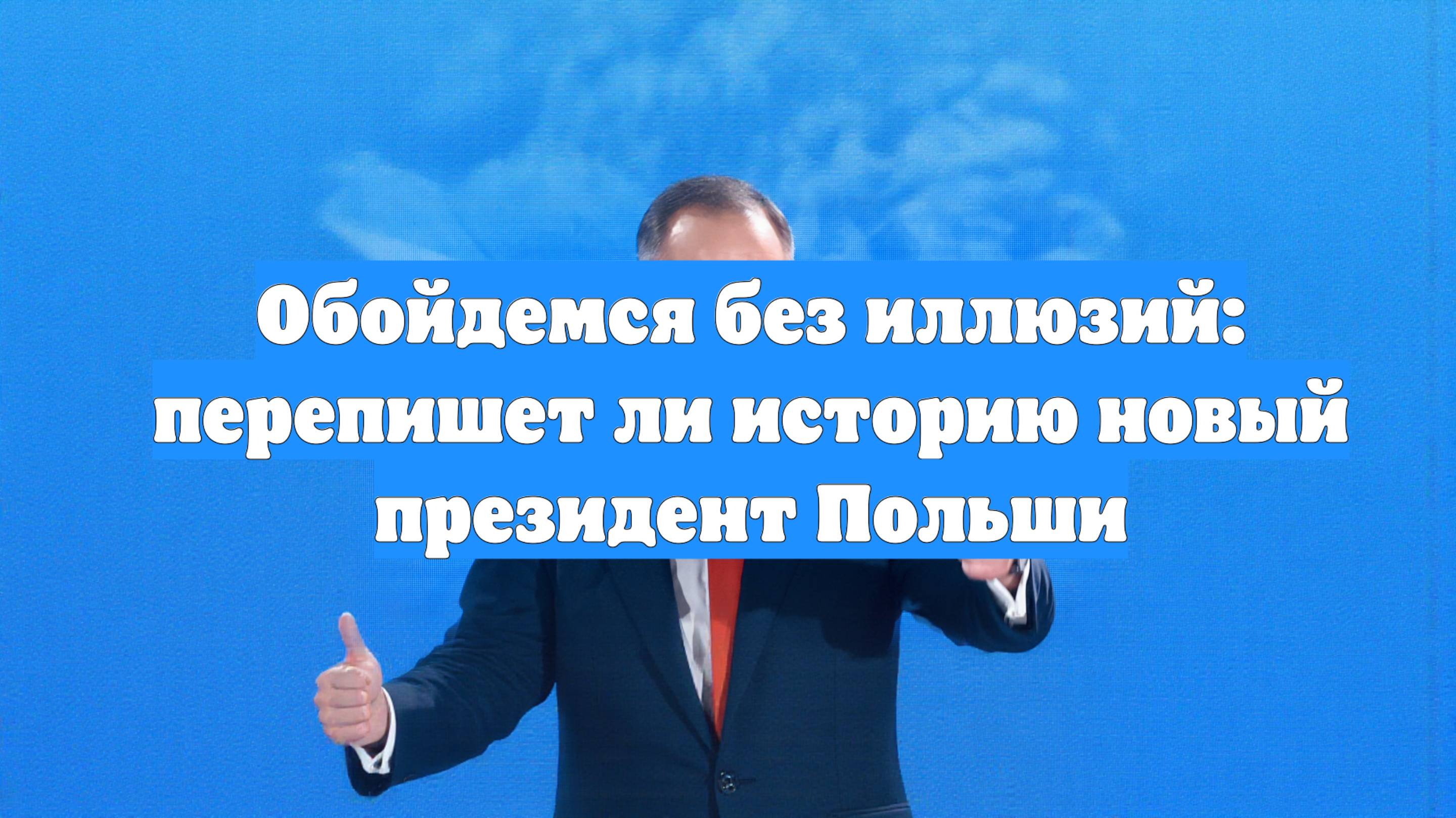 Обойдемся без иллюзий: перепишет ли историю новый президент Польши