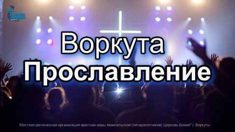 Церковь Божия Воркута. Прославление 1 июн. 2025 г.