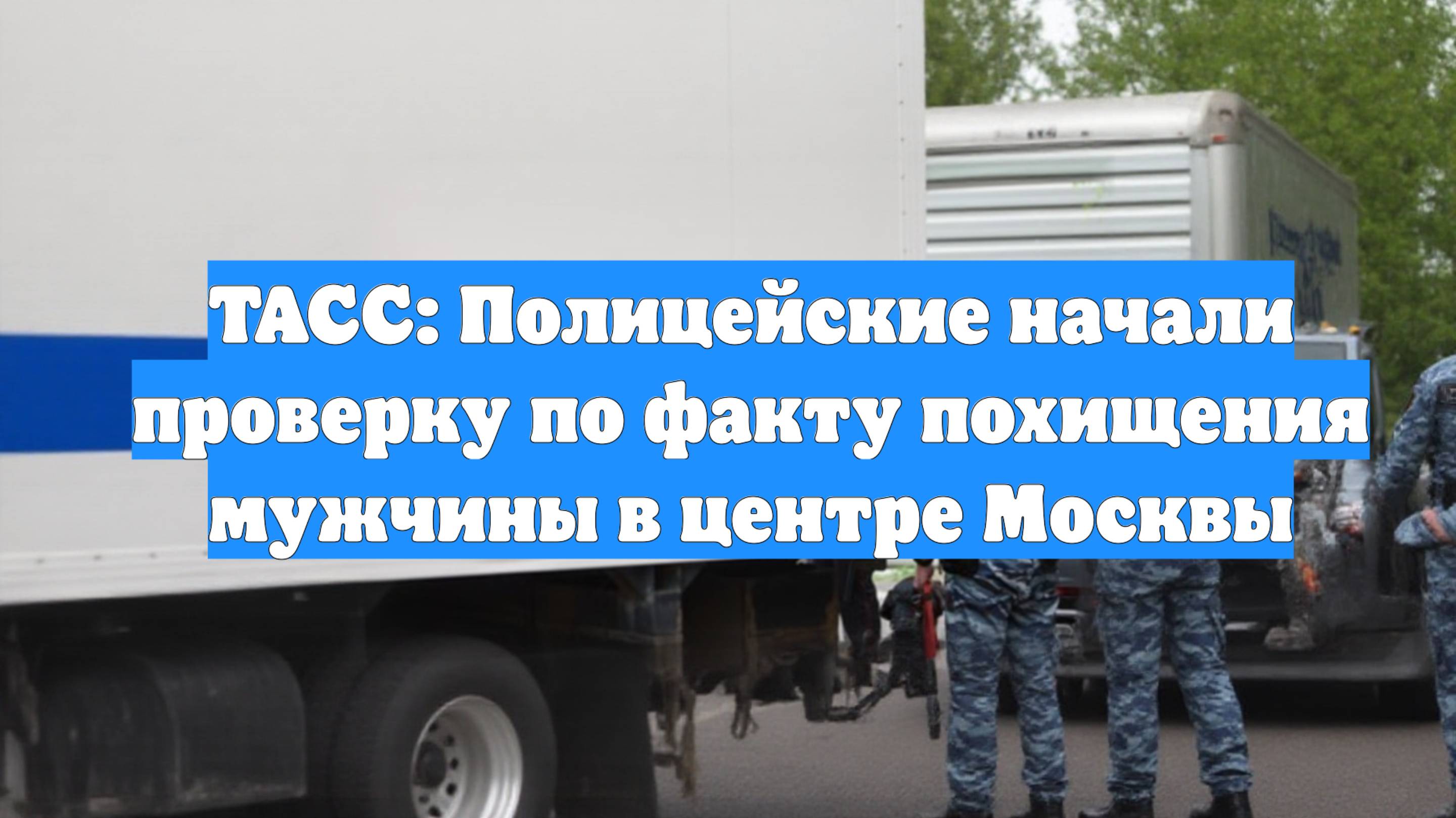 ТАСС: Полицейские начали проверку по факту похищения мужчины в центре Москвы