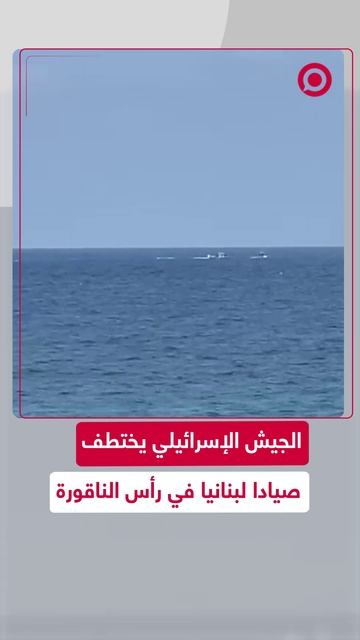 الجيش الإسرائيلي يختطف صيادا لبنانيا في رأس الناقورة