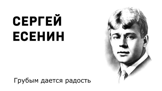 Сергей Есенин Грубым дается радость