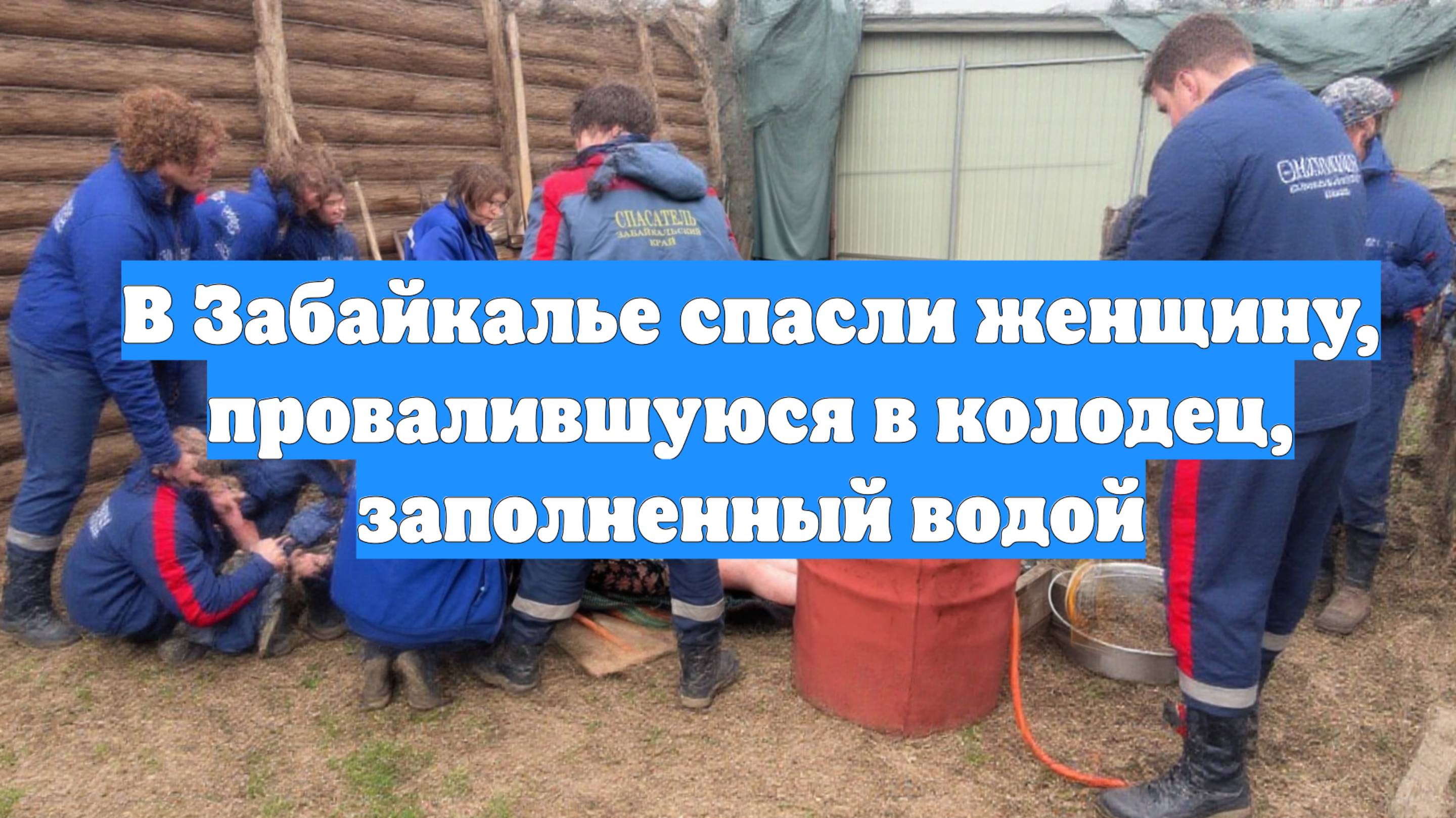 В Забайкалье спасли женщину, провалившуюся в колодец, заполненный водой
