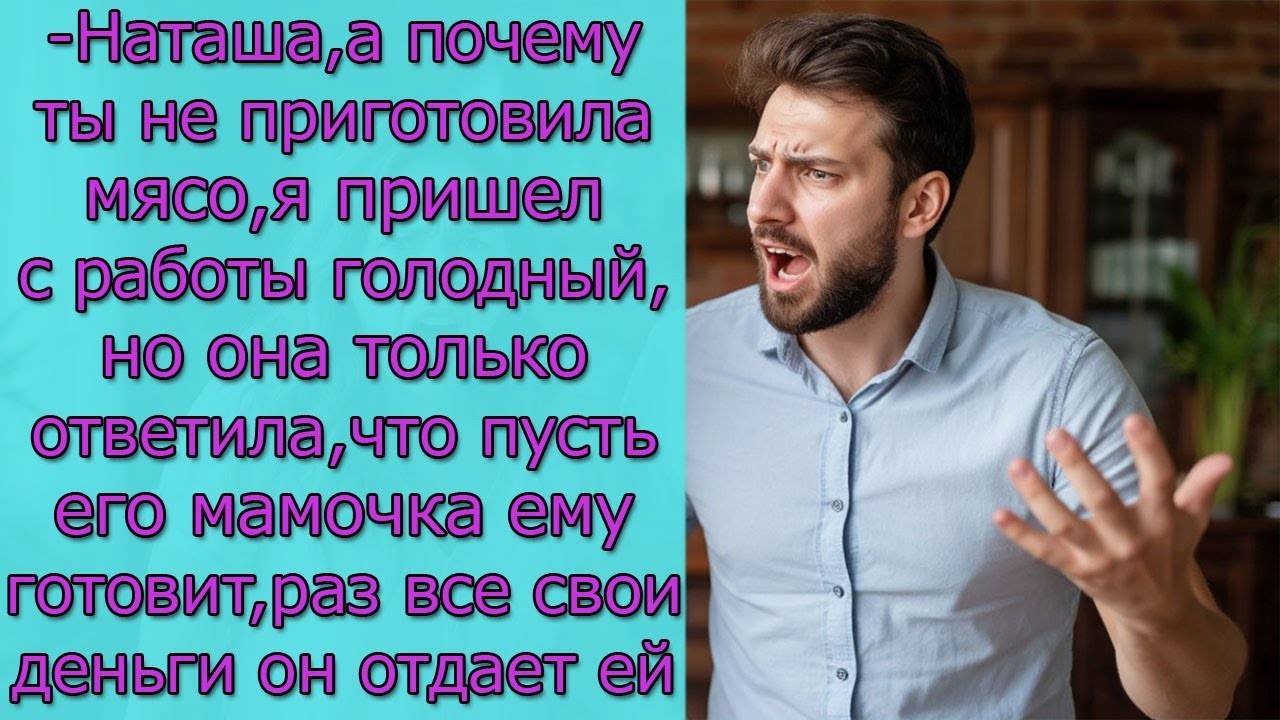 -Наташа, а почему ты не приготовила мясо, но она только , что пусть его мамочка ему готовит, так как