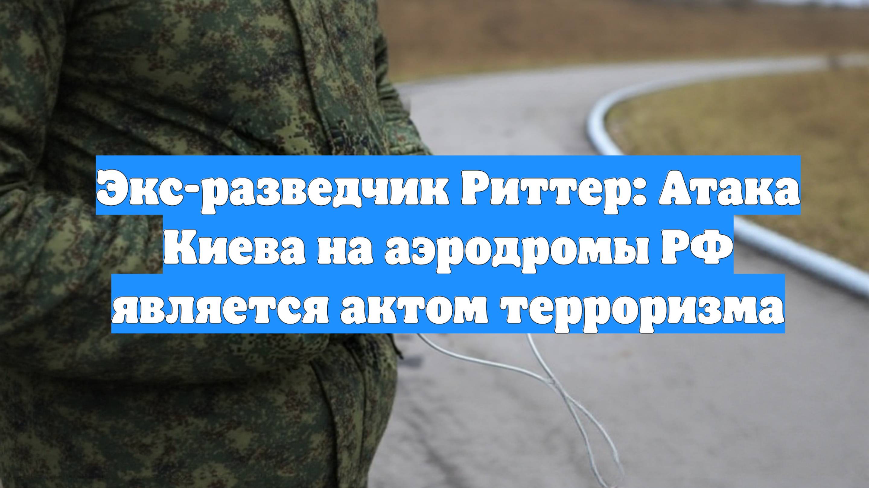Экс-разведчик Риттер: Атака Киева на аэродромы РФ является актом терроризма