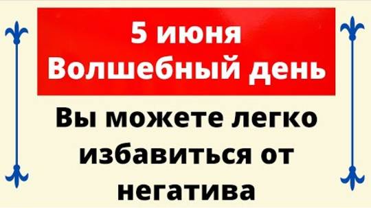 5 июня - Волшебный день. В этот день вы можете избавиться от негатива | Лунный Календарь