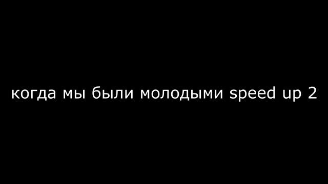 когда мы были молодыми speed up 2