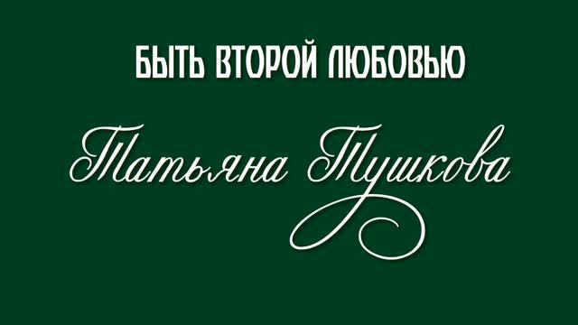 БЫТЬ ВТОРОЙ ЛЮБОВЬЮ - Татьяна Тушкова