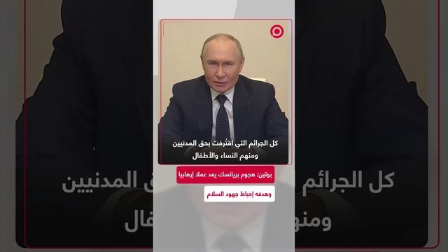 بوتين: هجوم بريانسك يعد عملا إرهابيا وهدفه إحباط جهود السلام