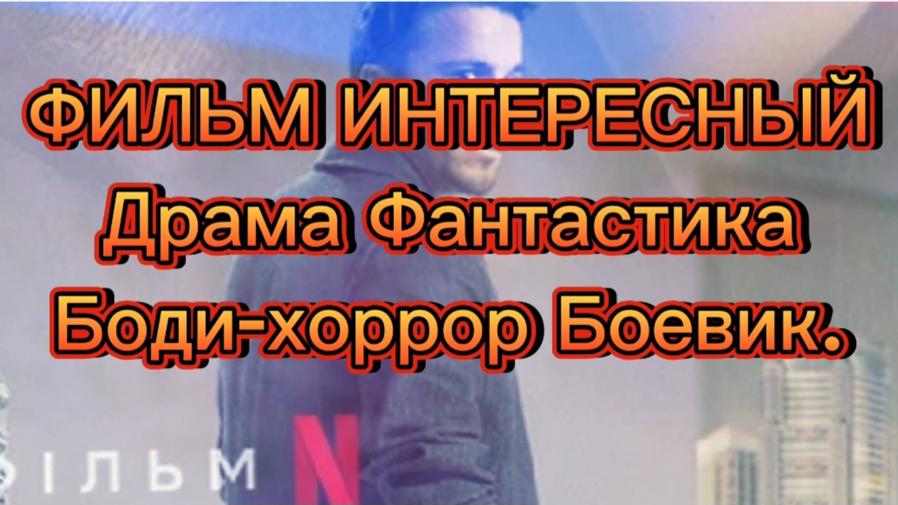 ФИЛЬМ ИНТЕРЕСНЫЙ ДРАМА ФАНТАСТИКА
БОДИ-ХОРРОР БОЕВИК