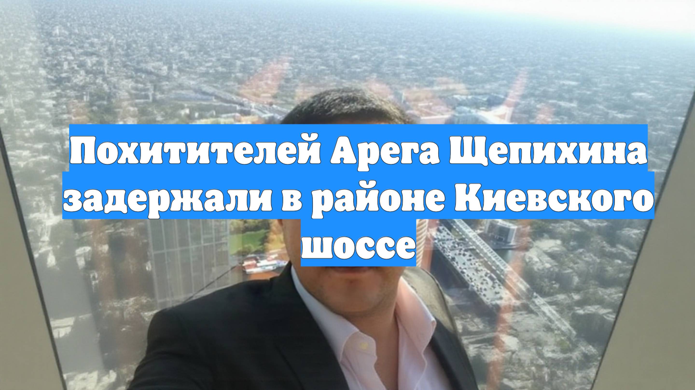 Похитителей Арега Щепихина задержали в районе Киевского шоссе