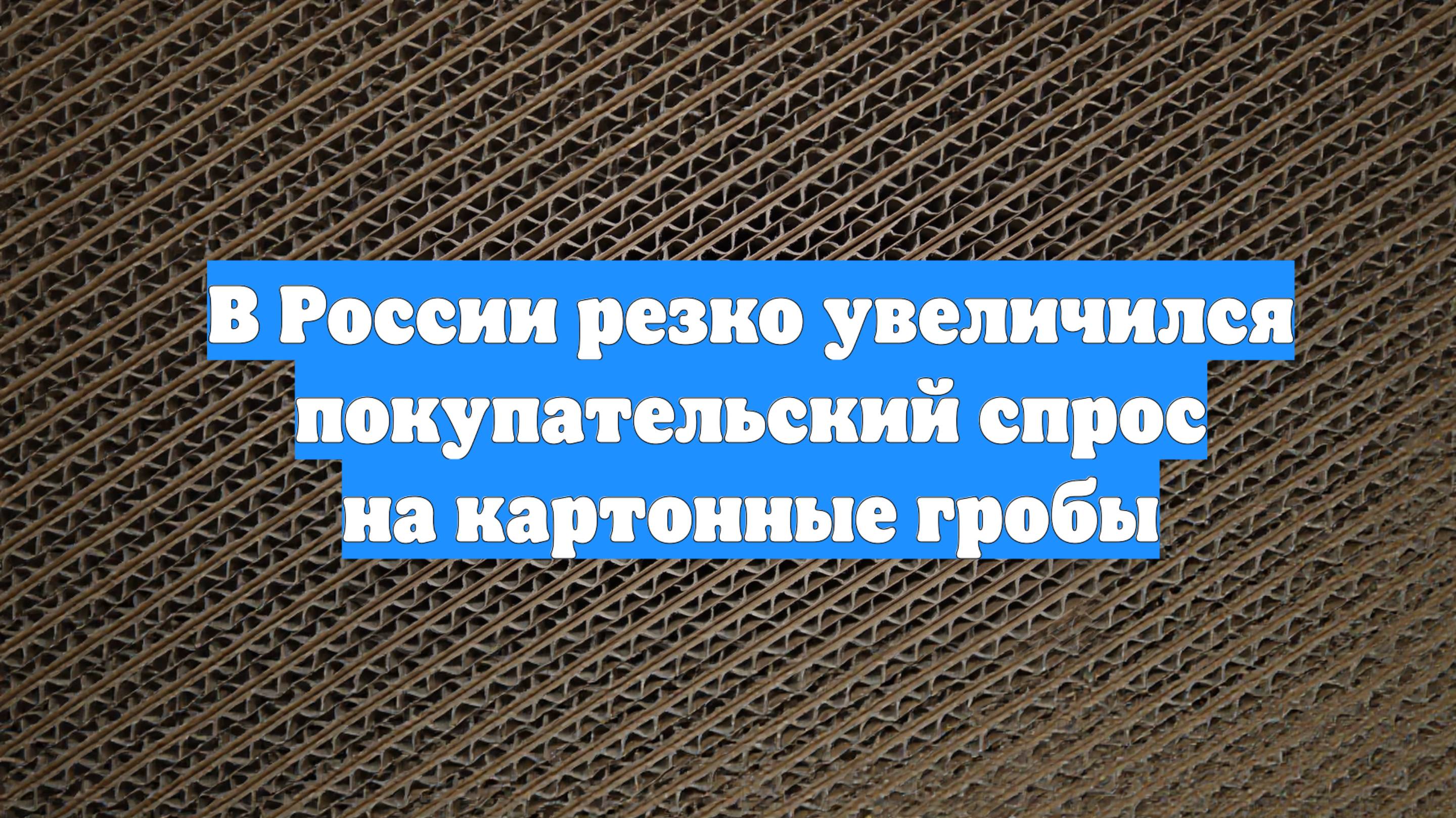 В России резко увеличился покупательский спрос на картонные гробы