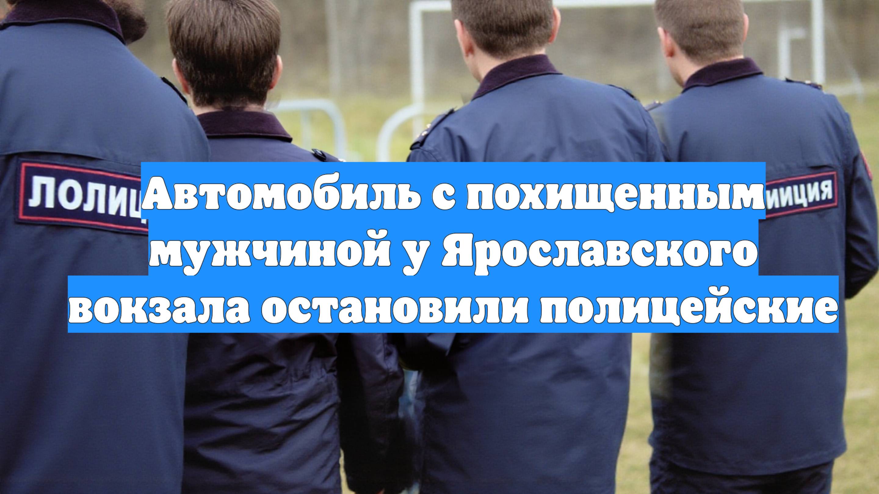 Автомобиль с похищенным мужчиной у Ярославского вокзала остановили полицейские
