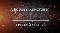 Проповедь "Любовь Христова" Евгений Чёрный
