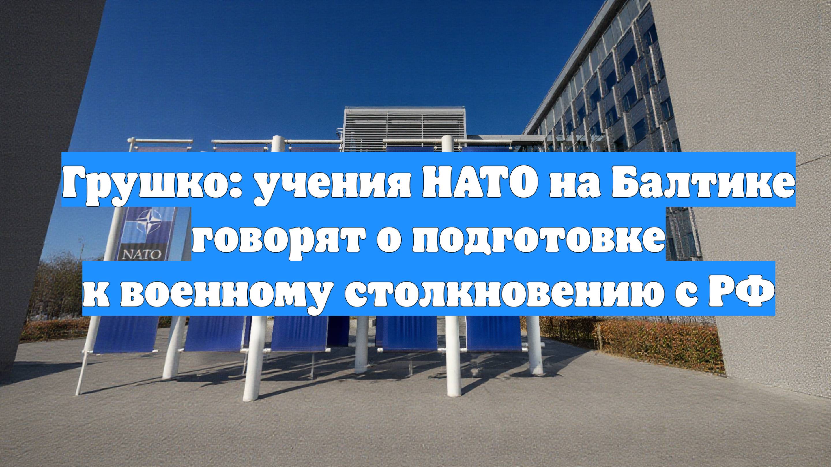 Грушко: учения НАТО на Балтике говорят о подготовке к военному столкновению с РФ
