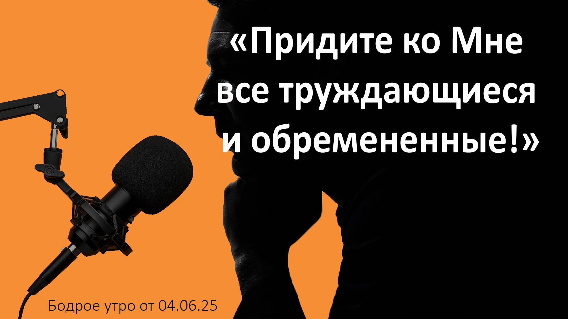 Бодрое утро 04.06.25 - «Придите ко Мне все труждающиеся и обремененные!»