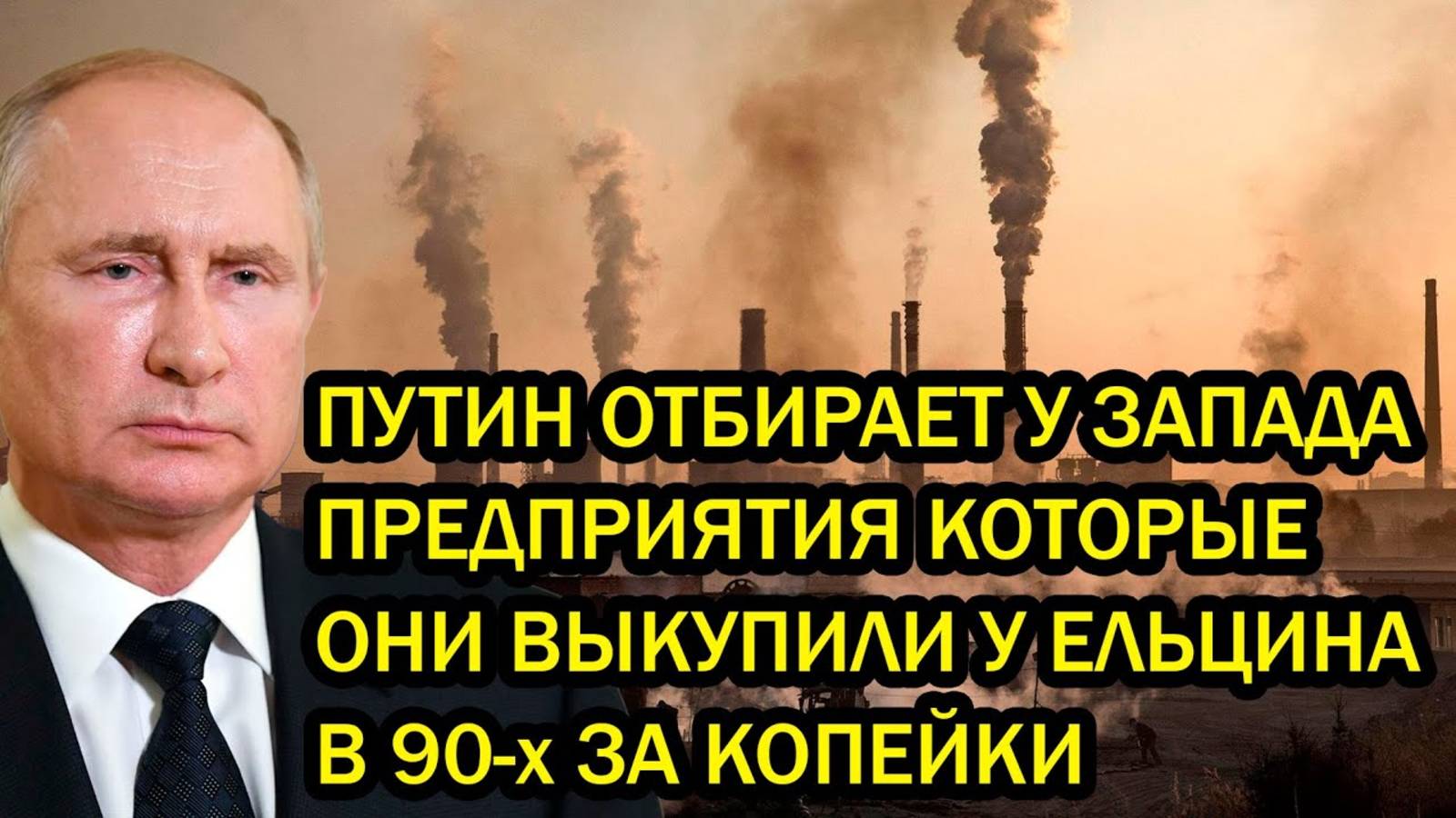 ПУТИН ОТБИРАЕТ У ЗАПАДА ПРЕДПРИЯТИЯ КОТОРЫЕ ОНИ ВЫКУПИЛИ У ЕЛЬЦИНА В 90-х ЗА КОПЕЙКИ