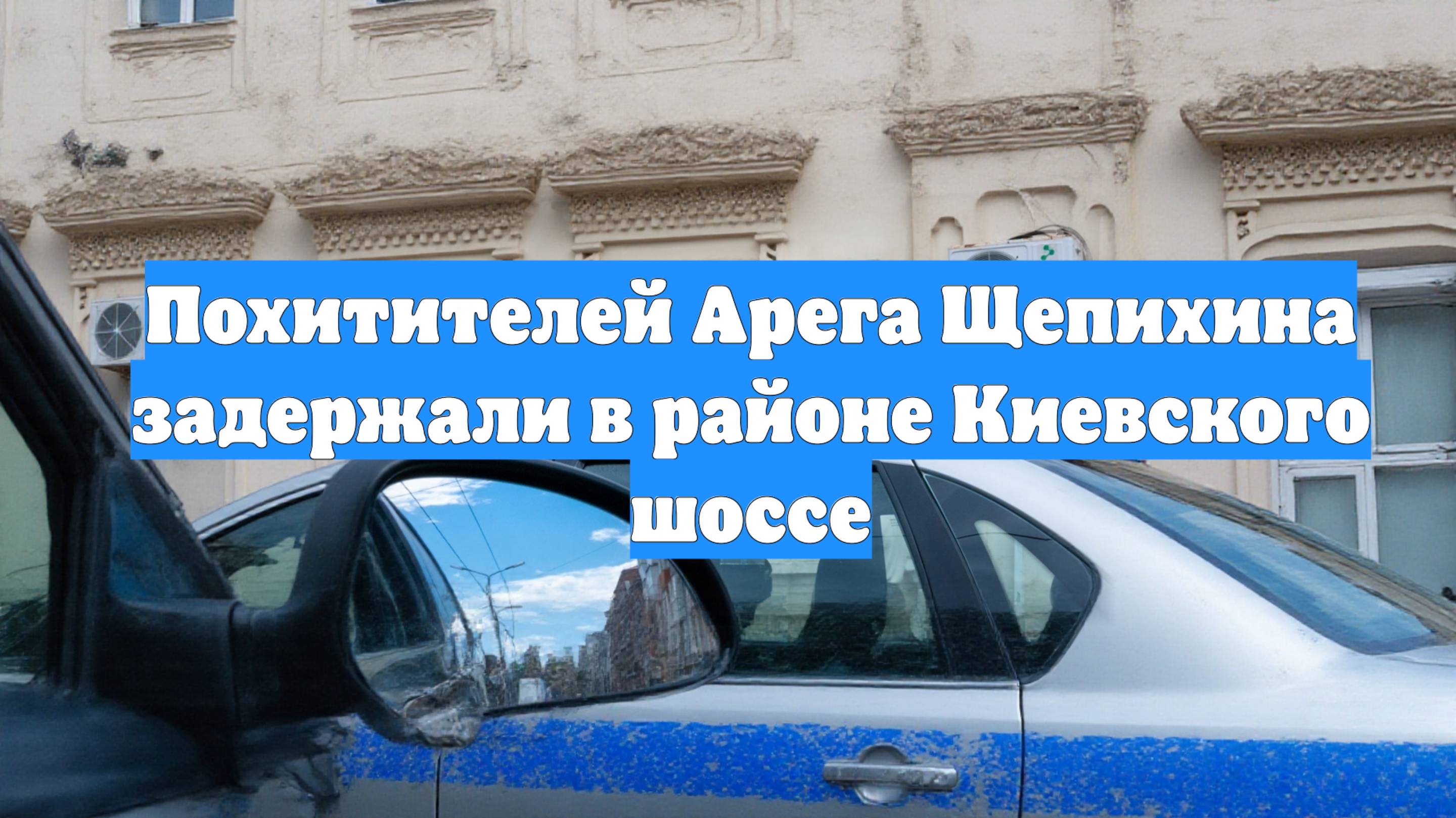 Похитителей Арега Щепихина задержали в районе Киевского шоссе