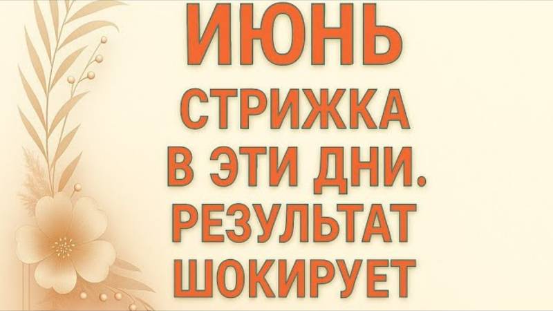 ИЮНЬ. Стригитесь  только в эти дни. Результат шокирует.