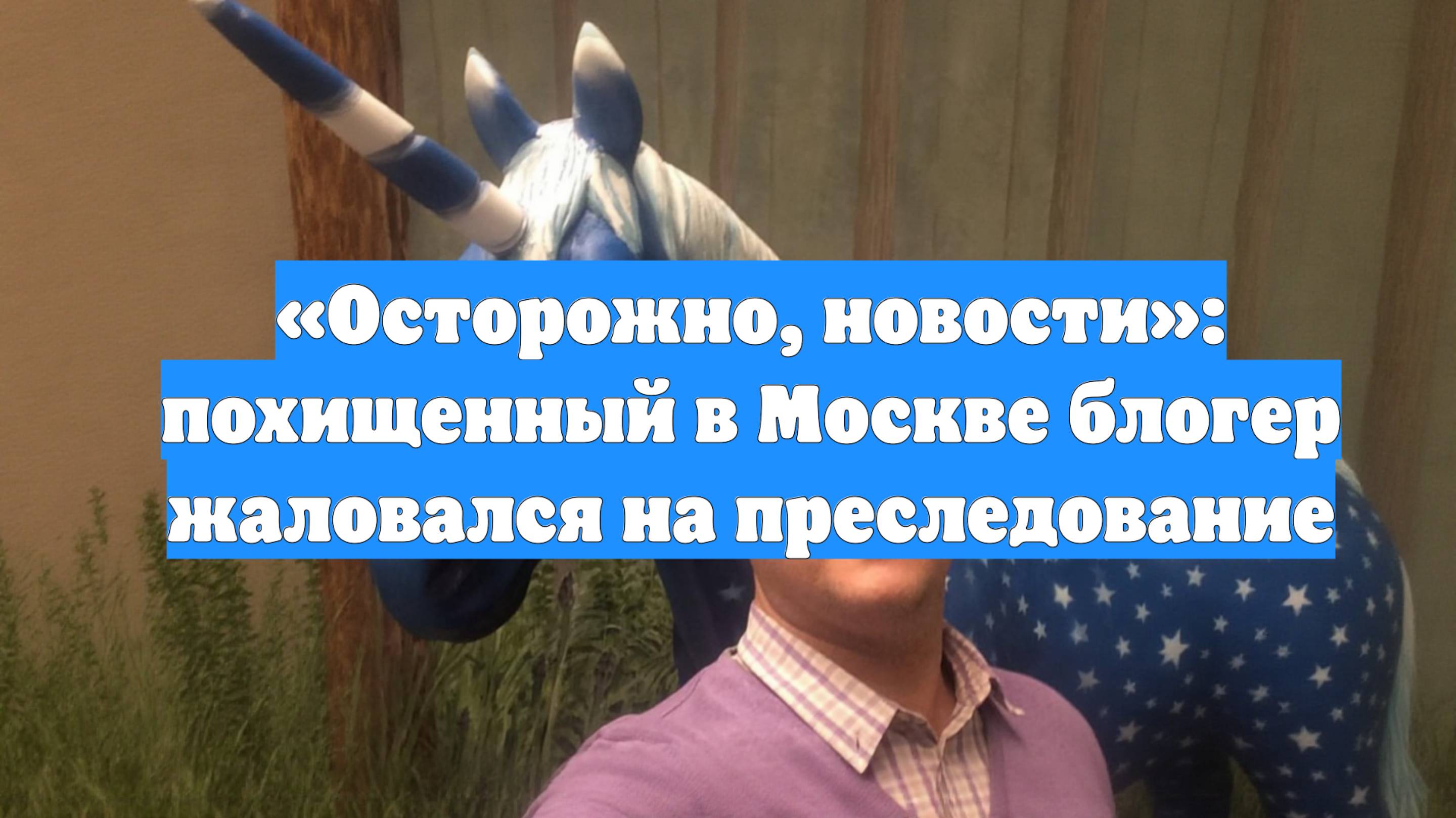 «Осторожно, новости»: похищенный в Москве блогер жаловался на преследование