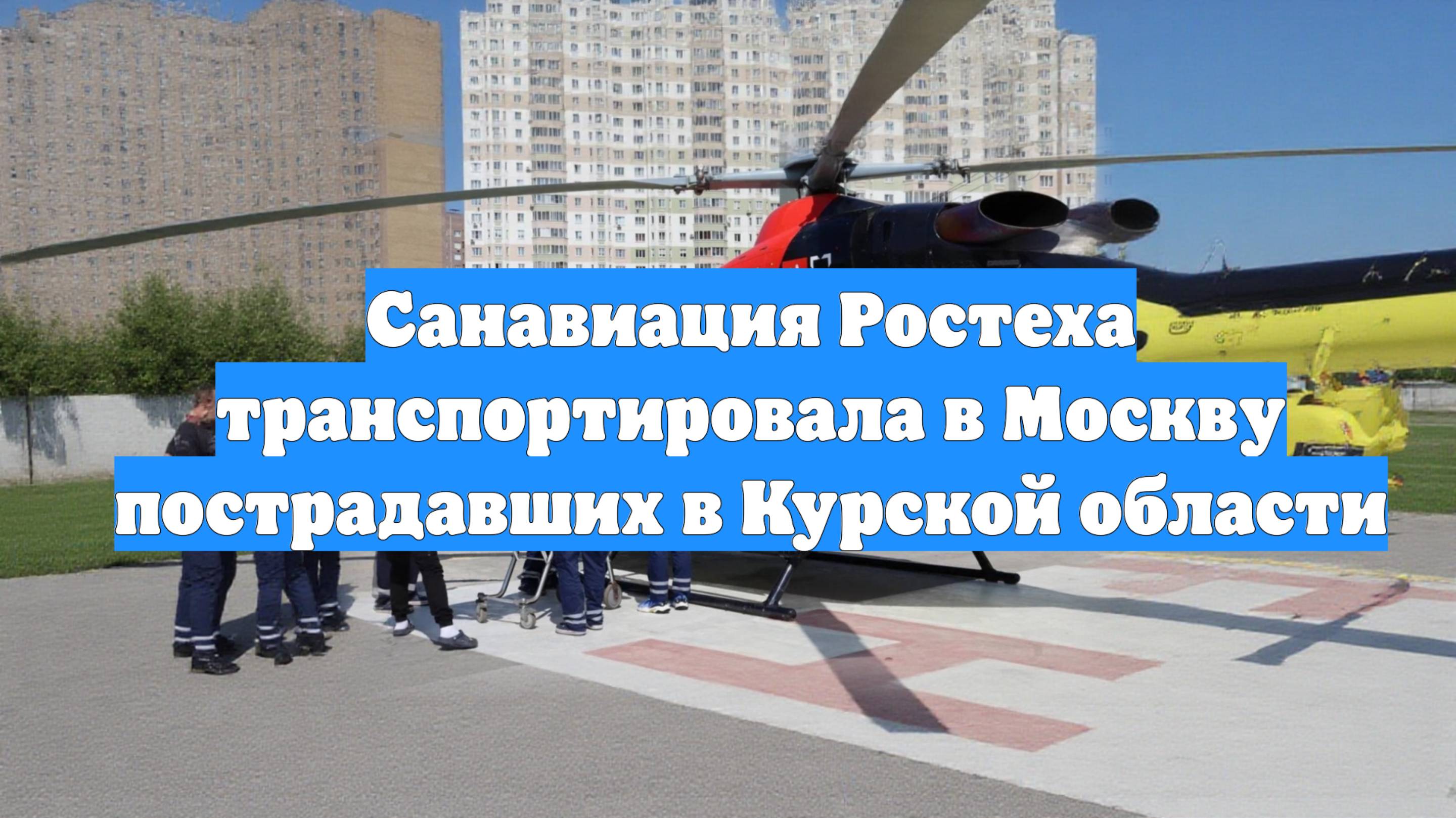 Санавиация Ростеха транспортировала в Москву пострадавших в Курской области