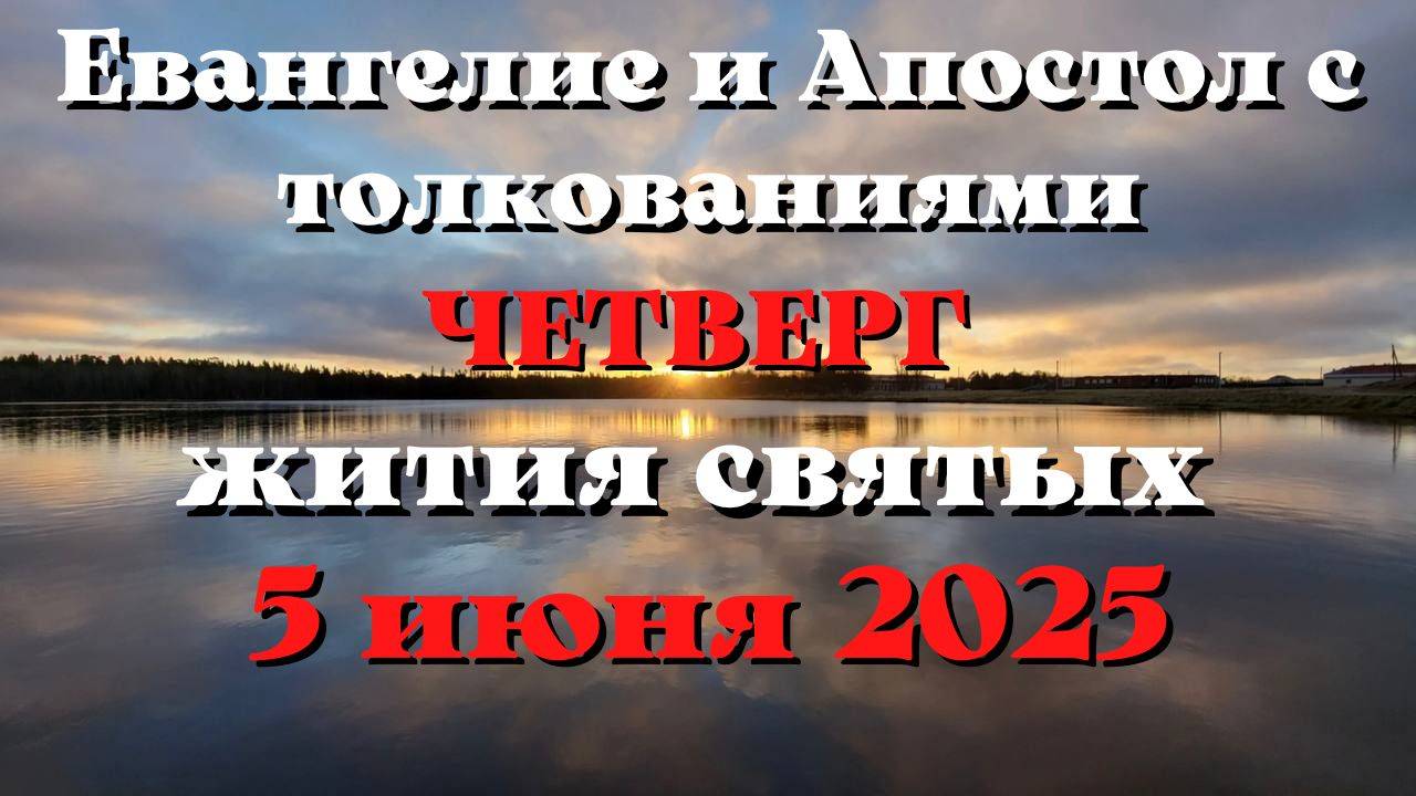 Евангелие дня 5 ИЮНЯ 2025 с толкованием.  Апостол дня.  Жития Святых.