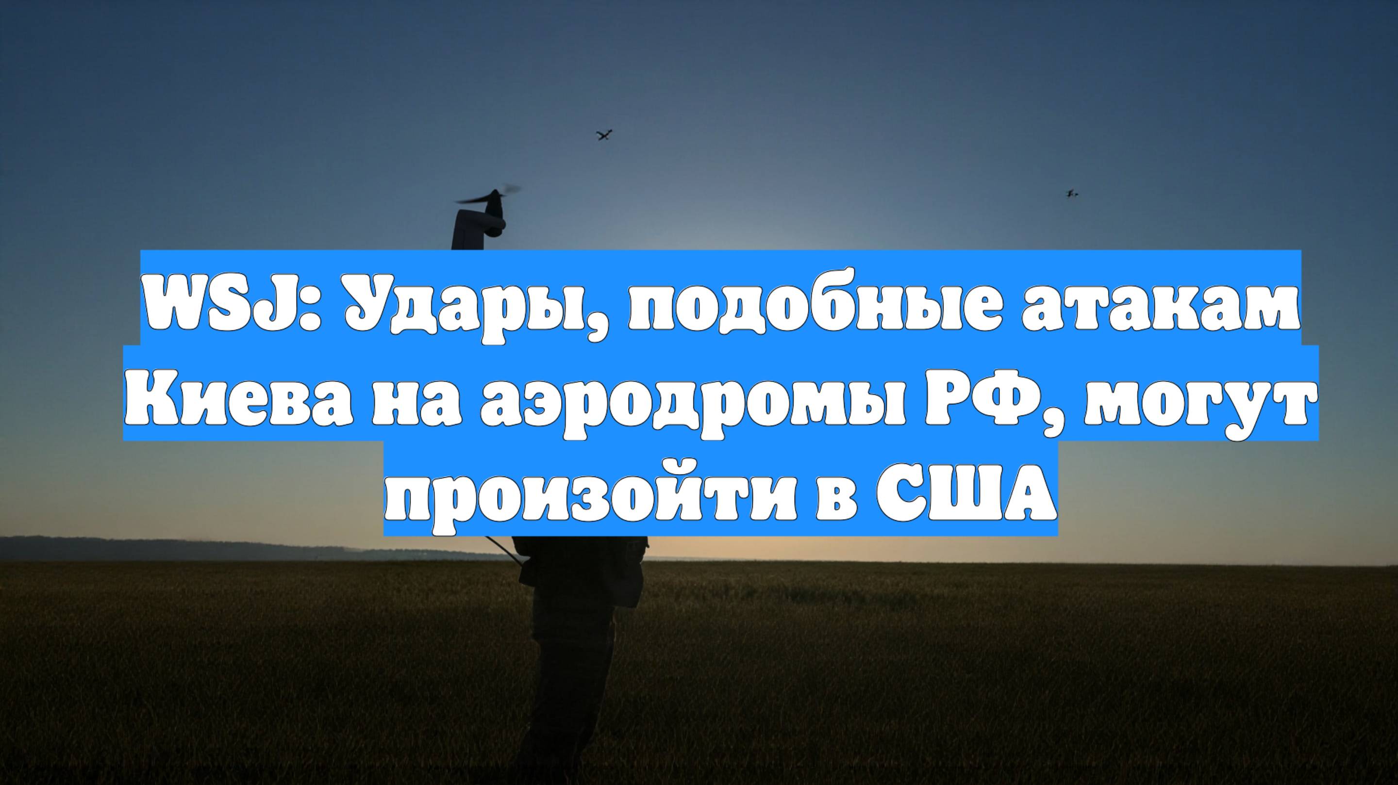 WSJ: Удары, подобные атакам Киева на аэродромы РФ, могут произойти в США