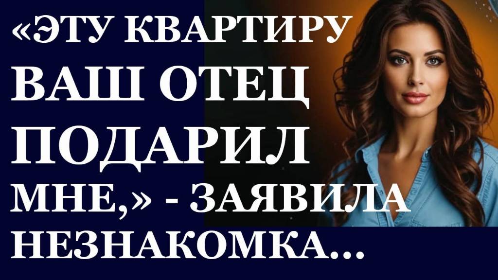 Истории из  жизни. Эту квартирку ваш отец подарил мне, сказала незнакомка Аудио рассказы