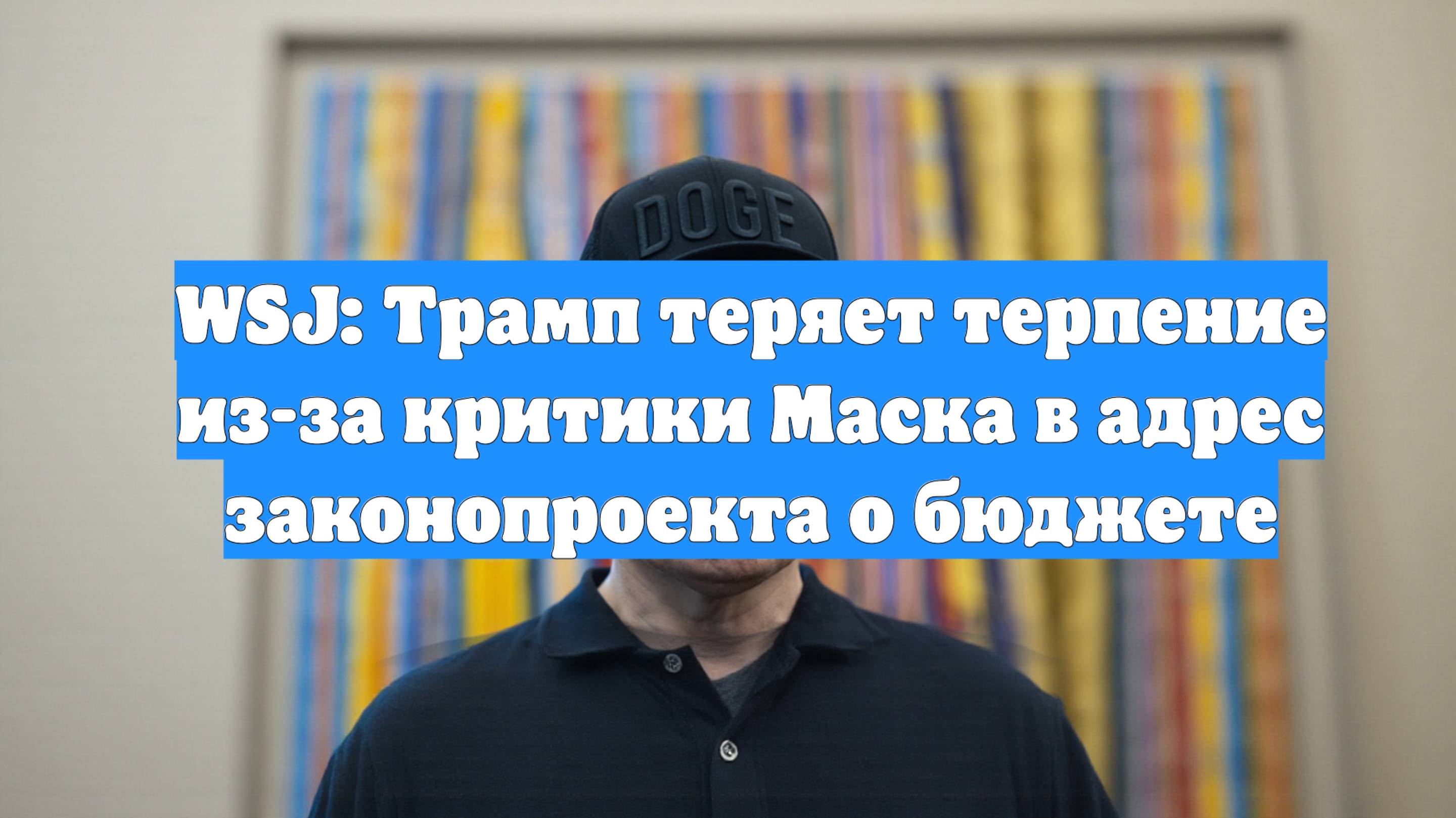 WSJ: Трамп теряет терпение из-за критики Маска в адрес законопроекта о бюджете