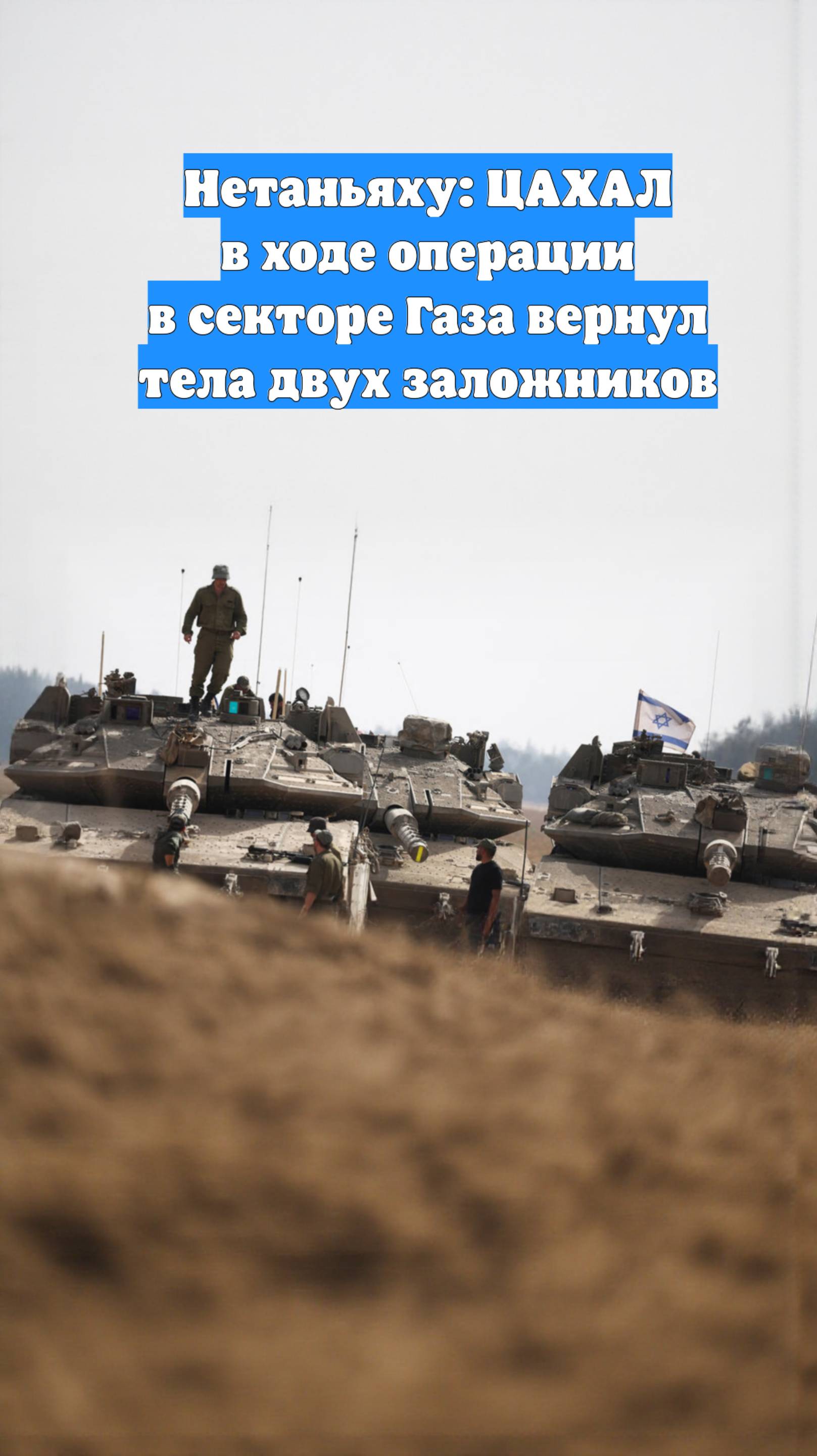 Нетаньяху: ЦАХАЛ в ходе операции в секторе Газа вернул тела двух заложников