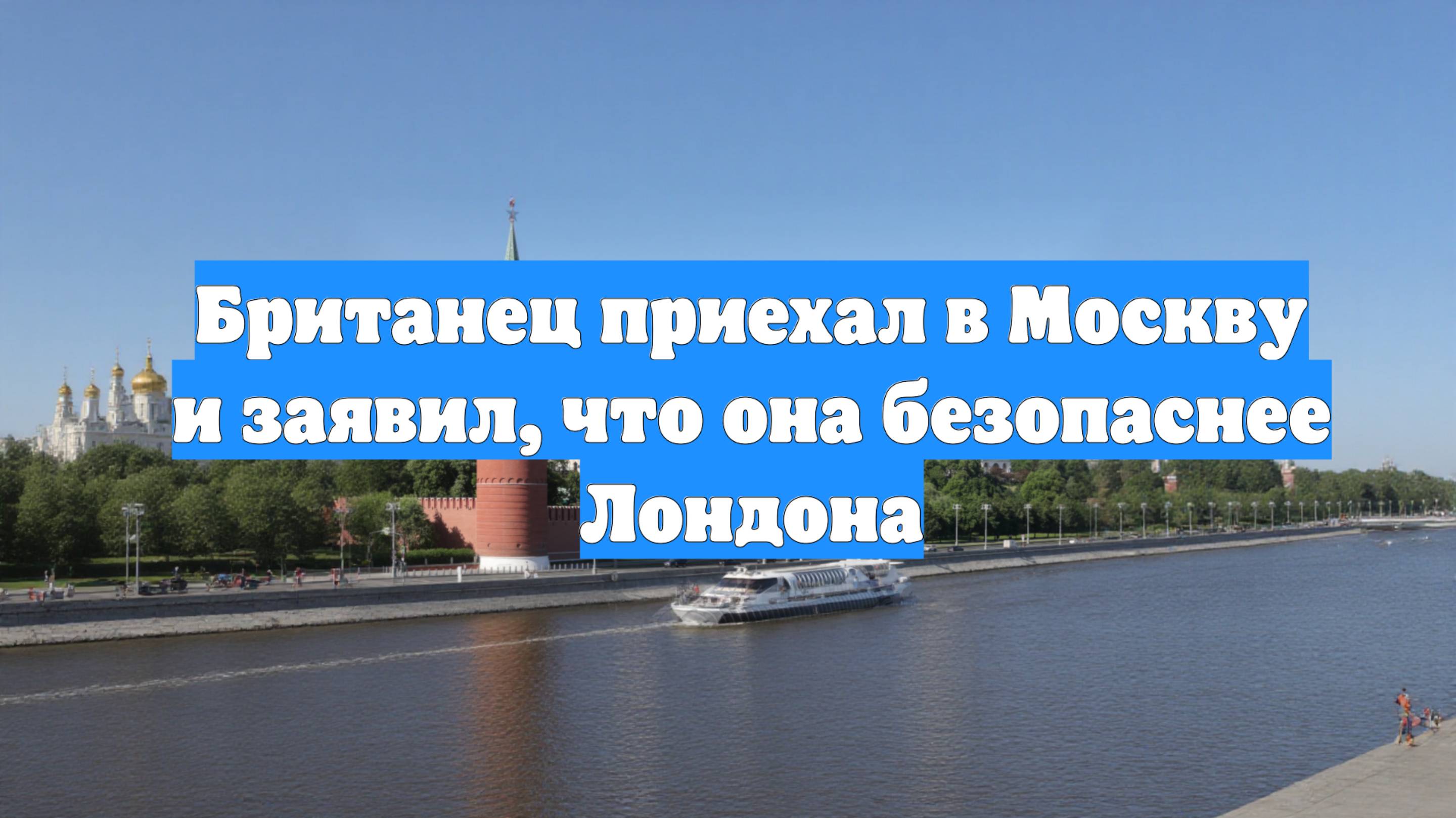 Британец приехал в Москву и заявил, что она безопаснее Лондона