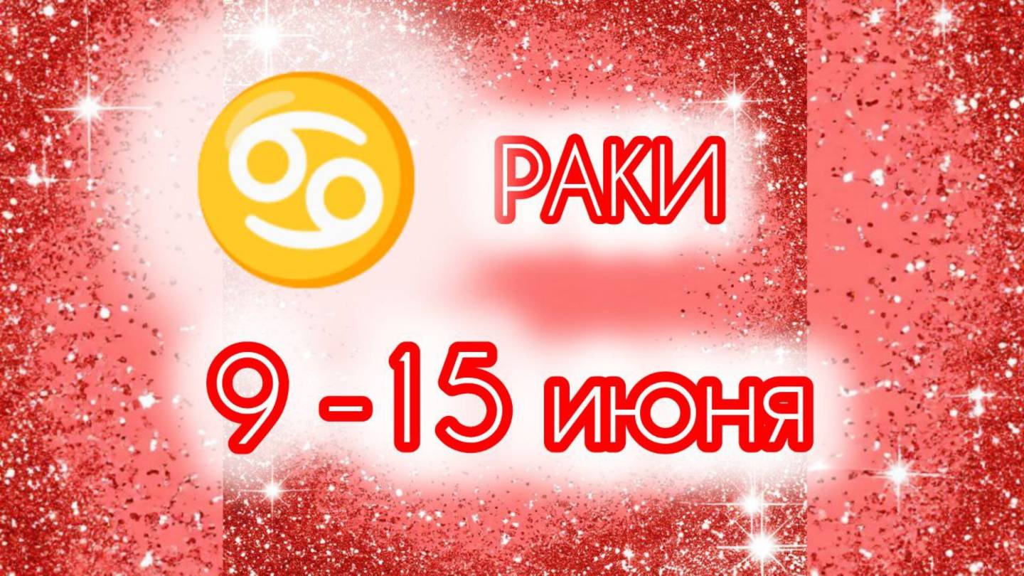 РАКИ. Неделя с 9 по 15 июня.