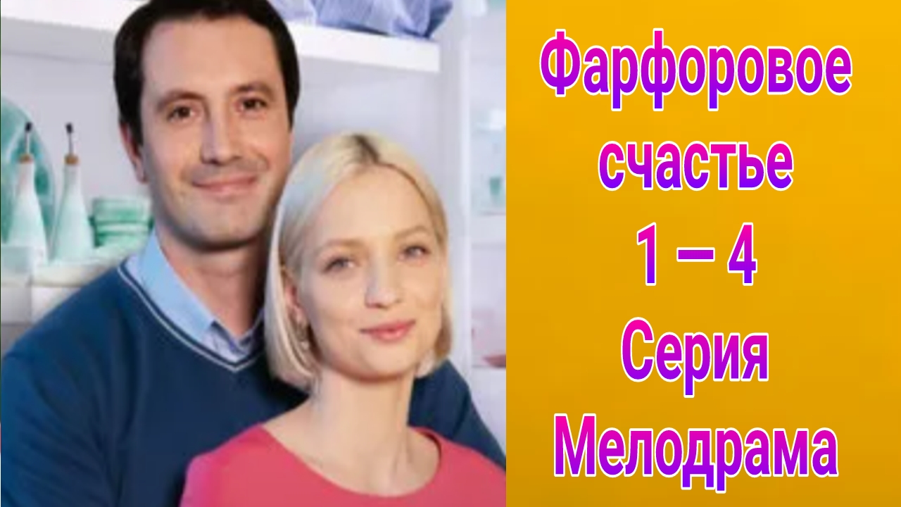 Фарфоровое счастье 1 — 4 серия , сериал Мелодрама Домашний
