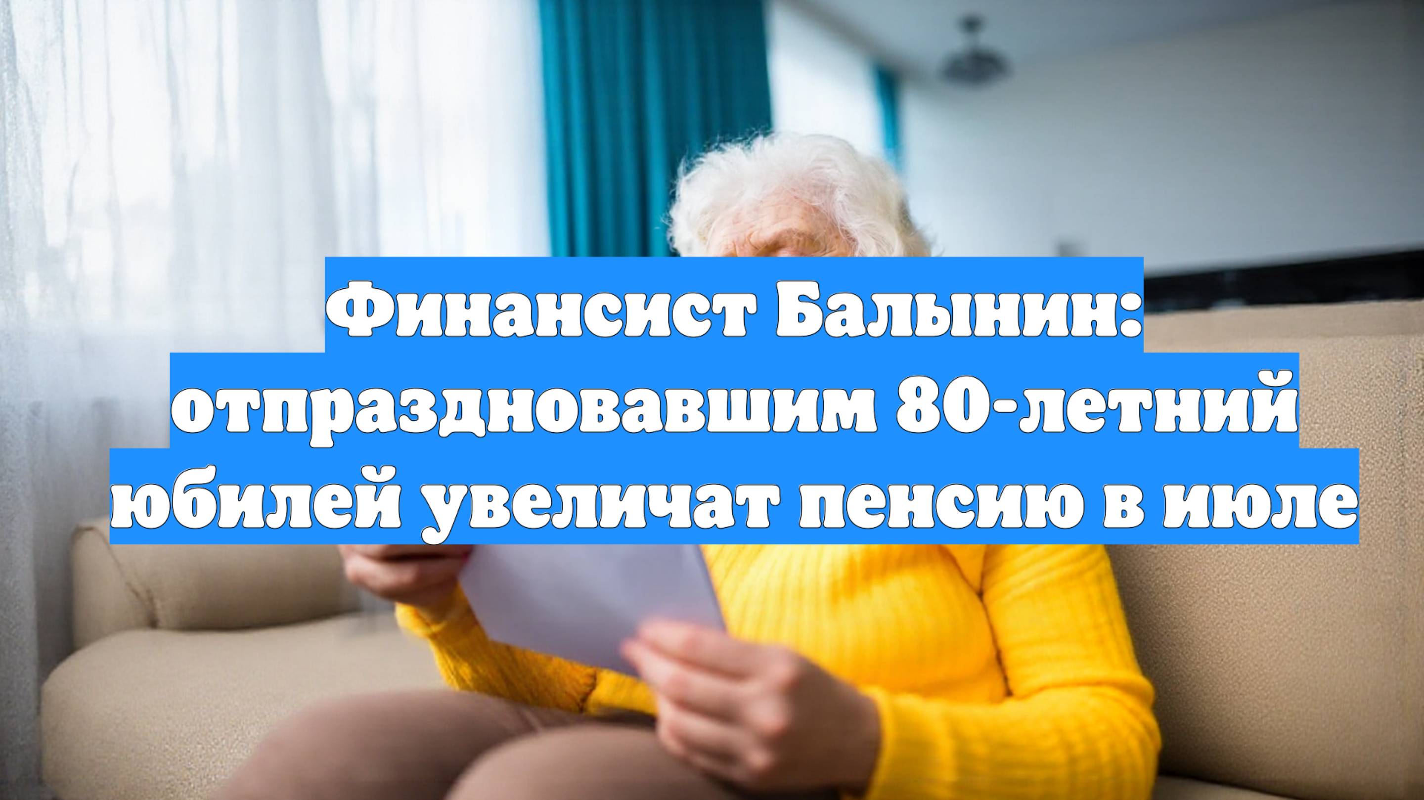 Финансист Балынин: отпраздновавшим 80-летний юбилей увеличат пенсию в июле