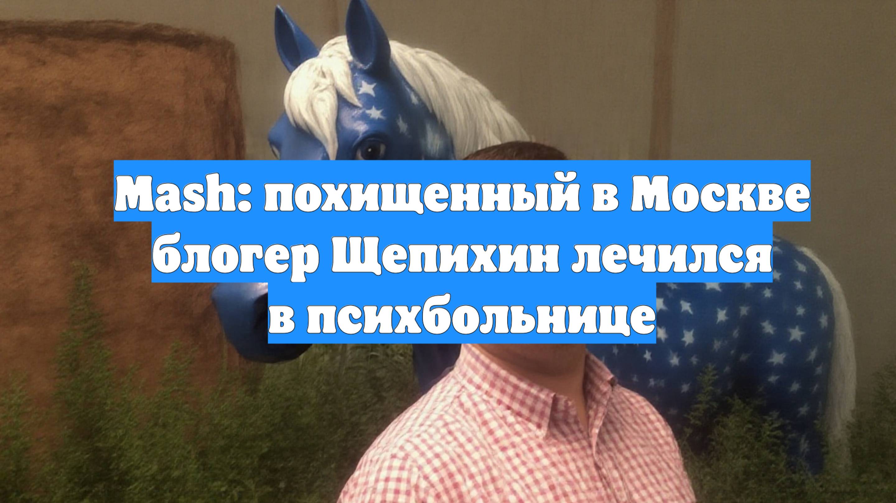 Mash: похищенный в Москве блогер Щепихин лечился в психбольнице