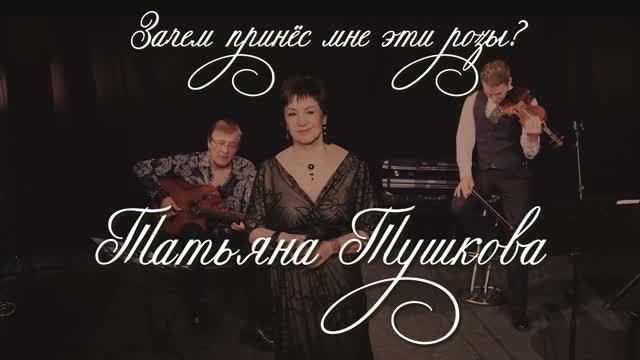 ЗАЧЕМ ПРИНЁС МНЕ ЭТИ РОЗЫ - Татьяна Тушкова