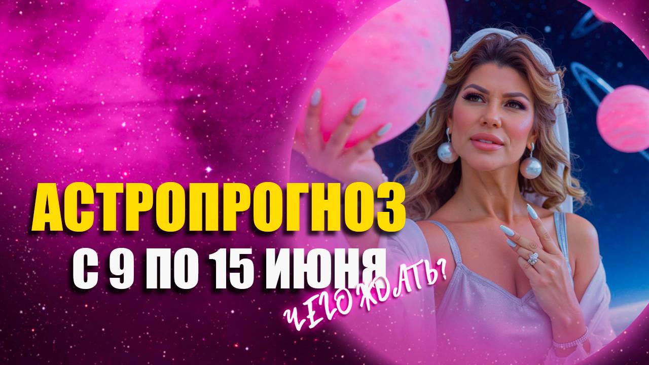 Астрологический прогноз Алёны Никольской на неделю с 9 по 15 июня!