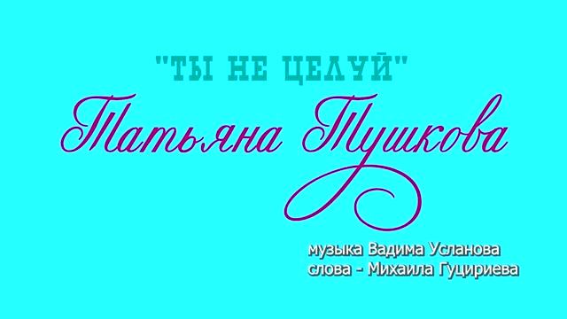 ТЫ НЕ ЦЕЛУЙ -  Татьяна Тушкова