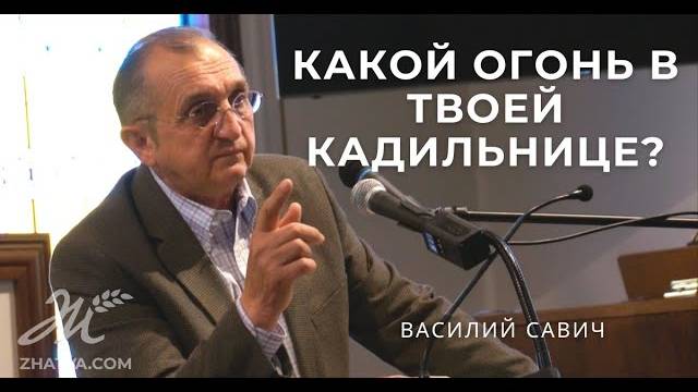 Какой Огонь в Твоей Кадильнице? - Василий Савич. Христианские проповеди