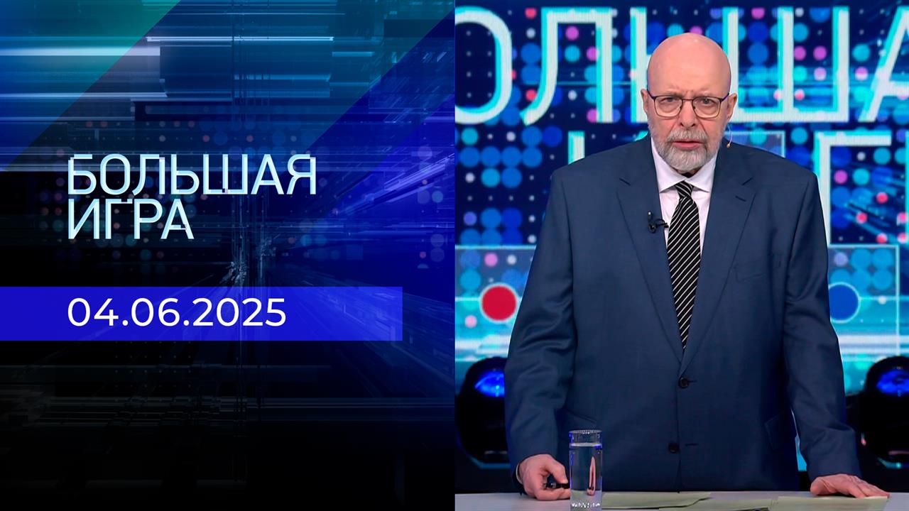 Большая игра. Часть 3. Выпуск от 04.06.2025