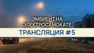 Эмбиент на электросамокате / Трансляция #5 / Асмр эмбиент asmr ambient