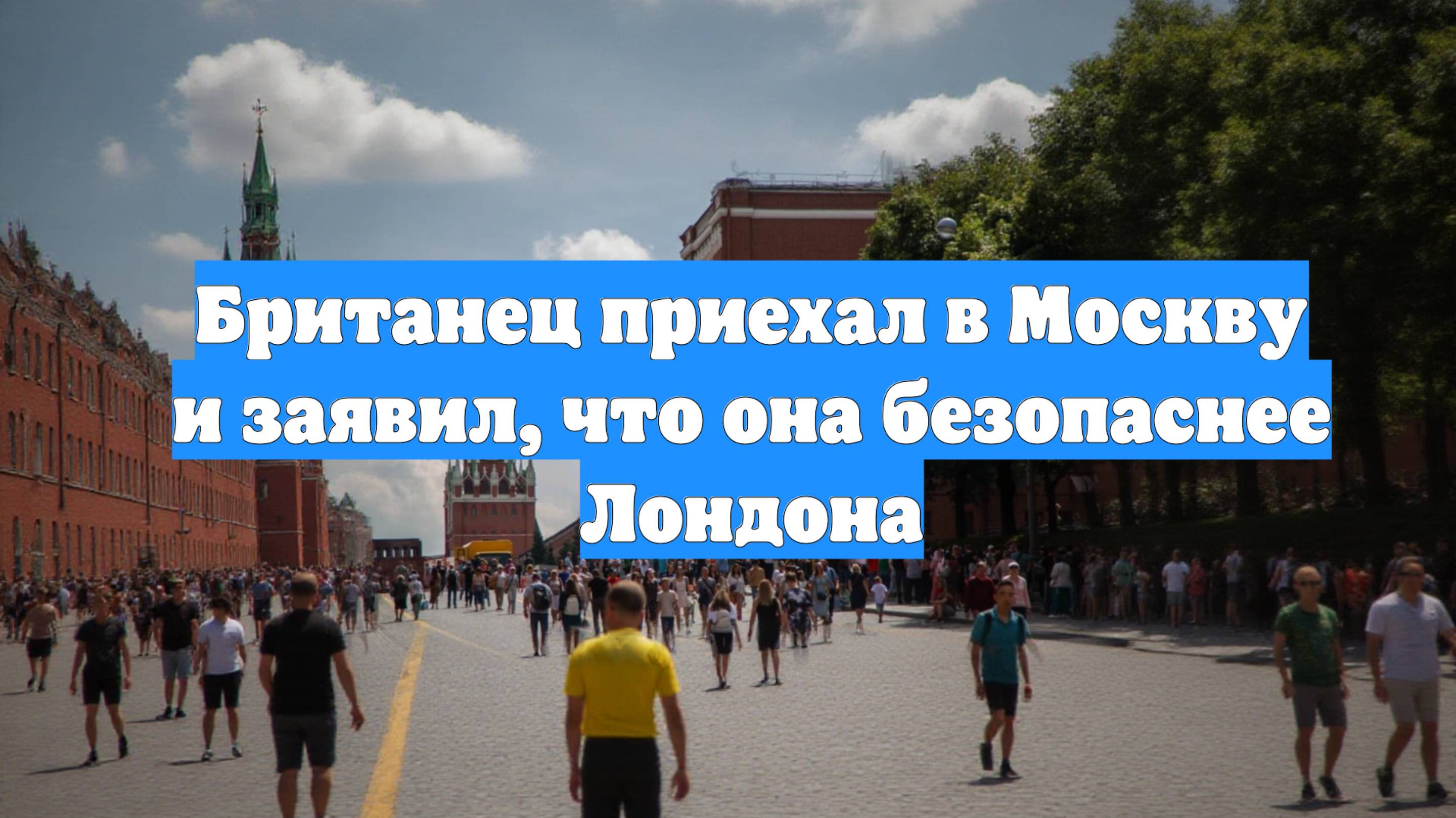 Британец приехал в Москву и заявил, что она безопаснее Лондона